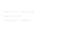 2007 - COSMIC GLIMPSE 
with Johan Söderberg 
Bourla Teater  
Antwerpen, Belgien