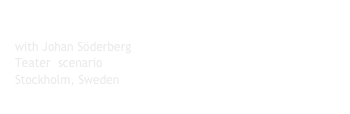 2007 - COSMIC GLIMPSE 
with Johan Söderberg 
Teater  scenario
Stockholm, Sweden